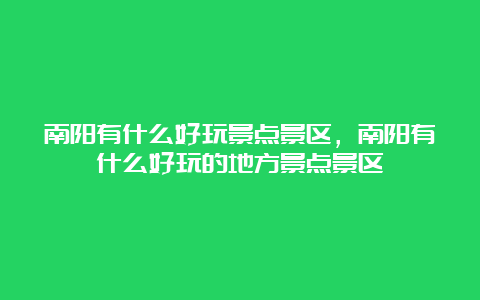 南阳有什么好玩景点景区，南阳有什么好玩的地方景点景区