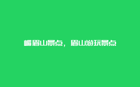 嵋眉山景点，眉山游玩景点