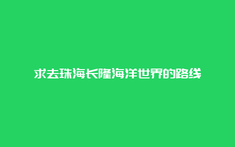 求去珠海长隆海洋世界的路线