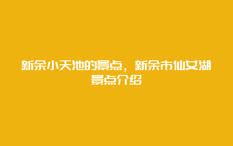 新余小天池的景点，新余市仙女湖景点介绍