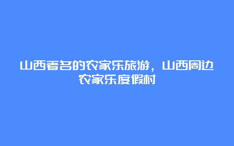 山西著名的农家乐旅游，山西周边农家乐度假村