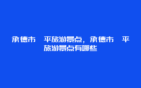 承德市滦平旅游景点，承德市滦平旅游景点有哪些