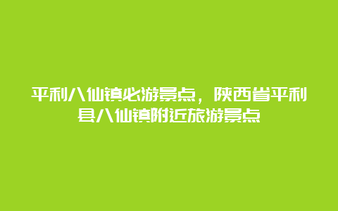 平利八仙镇必游景点，陕西省平利县八仙镇附近旅游景点