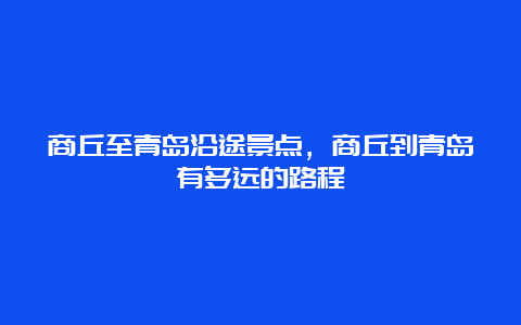 商丘至青岛沿途景点，商丘到青岛有多远的路程