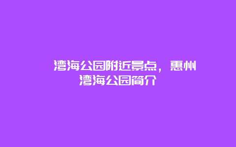 巽寮湾海公园附近景点，惠州巽寮湾海公园简介