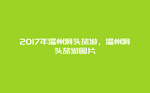 2017年温州洞头旅游，温州洞头旅游图片