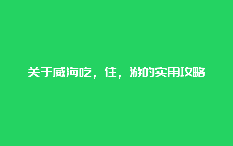 关于威海吃，住，游的实用攻略