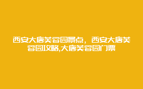 西安大唐芙蓉园景点，西安大唐芙蓉园攻略,大唐芙蓉园门票