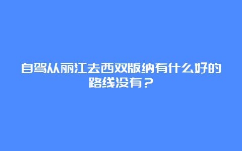 自驾从丽江去西双版纳有什么好的路线没有？