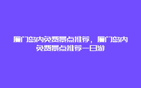 厦门岛内免费景点推荐，厦门岛内免费景点推荐一日游