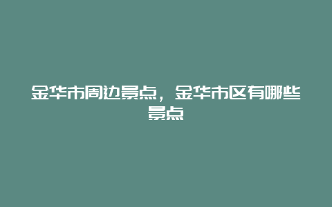 金华市周边景点，金华市区有哪些景点