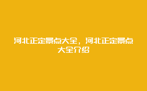 河北正定景点大全，河北正定景点大全介绍