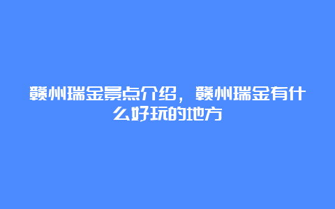 赣州瑞金景点介绍，赣州瑞金有什么好玩的地方