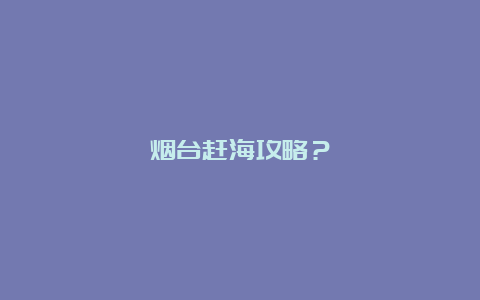 烟台赶海攻略？