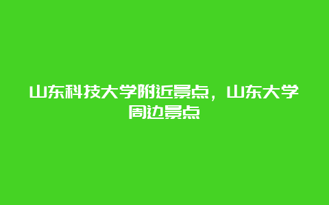 山东科技大学附近景点，山东大学周边景点