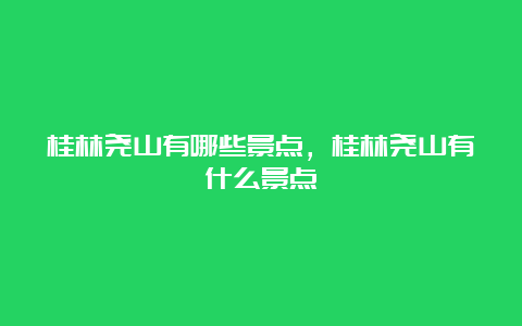 桂林尧山有哪些景点，桂林尧山有什么景点