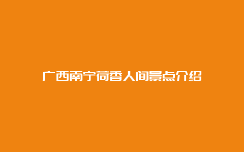 广西南宁荷香人间景点介绍