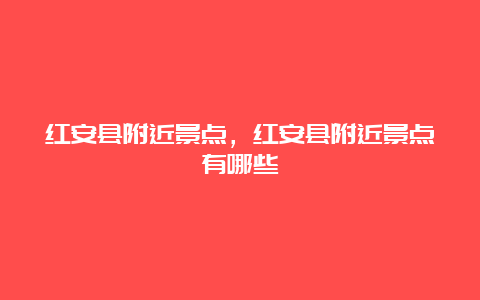 红安县附近景点，红安县附近景点有哪些