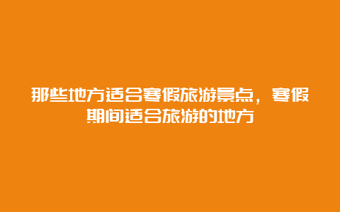 那些地方适合寒假旅游景点，寒假期间适合旅游的地方