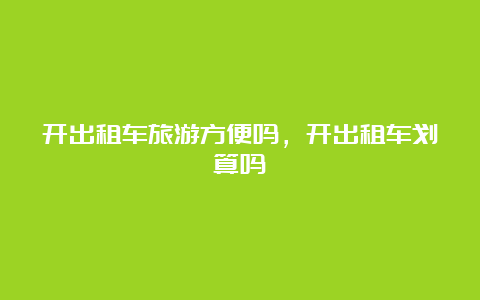 开出租车旅游方便吗，开出租车划算吗