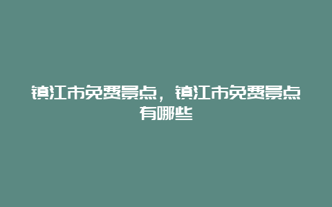 镇江市免费景点，镇江市免费景点有哪些