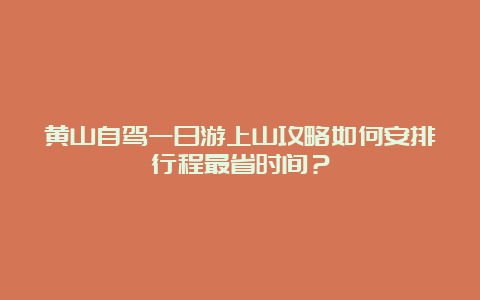 黄山自驾一日游上山攻略如何安排行程最省时间？