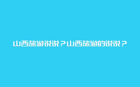 山西旅游说说？山西旅游的说说？