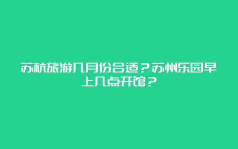 苏杭旅游几月份合适？苏州乐园早上几点开馆？