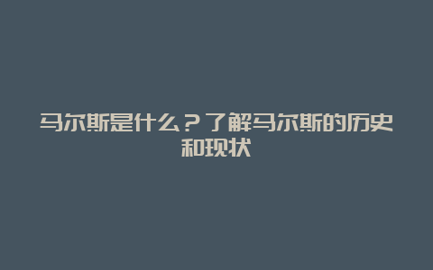 马尔斯是什么？了解马尔斯的历史和现状