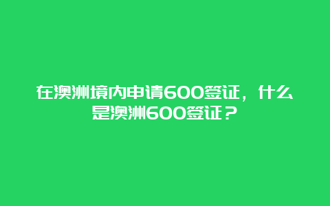 在澳洲境内申请600签证，什么是澳洲600签证？