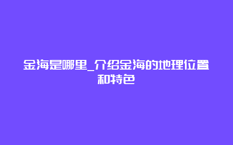 金海是哪里_介绍金海的地理位置和特色