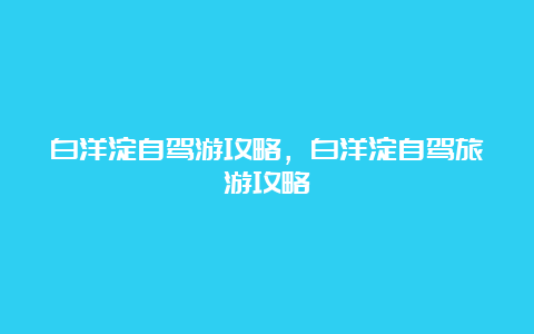 白洋淀自驾游攻略，白洋淀自驾旅游攻略