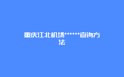 重庆江北机场******查询方法