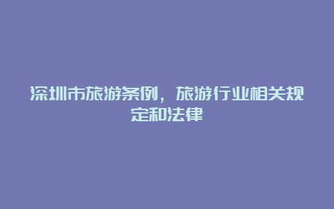 深圳市旅游条例，旅游行业相关规定和法律