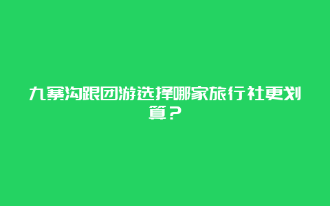 九寨沟跟团游选择哪家旅行社更划算？