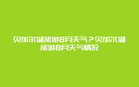 贝加尔湖旅游8月天气？贝加尔湖旅游8月天气情况