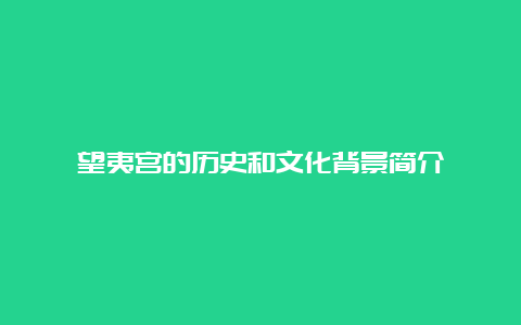 望夷宫的历史和文化背景简介