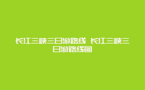 长江三峡三日游路线 长江三峡三日游路线图