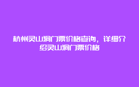 杭州灵山洞门票价格查询，详细介绍灵山洞门票价格