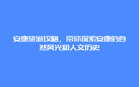 安康旅游攻略，带你探索安康的自然风光和人文历史