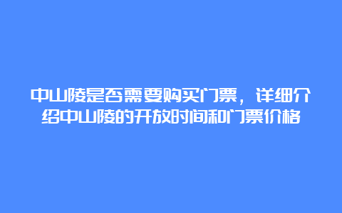 中山陵是否需要购买门票，详细介绍中山陵的开放时间和门票价格