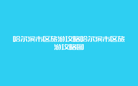 哈尔滨市区旅游攻略哈尔滨市区旅游攻略图