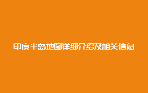 印度半岛地图详细介绍及相关信息