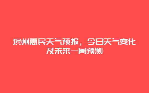 滨州惠民天气预报，今日天气变化及未来一周预测