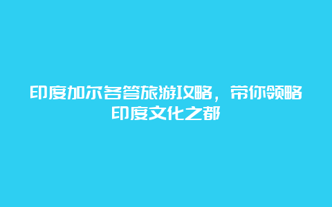 印度加尔各答旅游攻略，带你领略印度文化之都