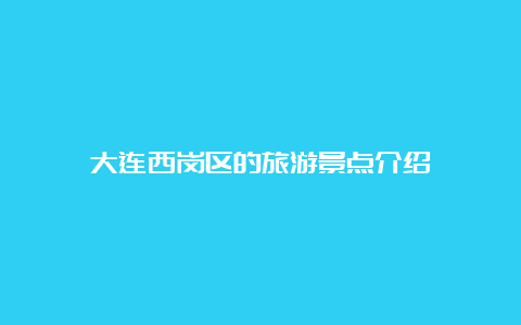 大连西岗区的旅游景点介绍