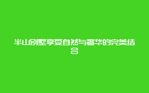 半山别墅享受自然与奢华的完美结合