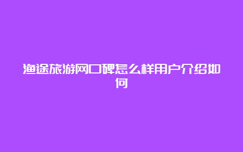 渔途旅游网口碑怎么样用户介绍如何