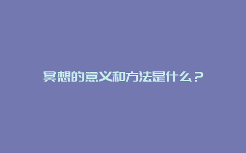 冥想的意义和方法是什么？