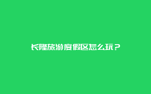 长隆旅游度假区怎么玩？